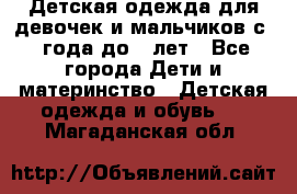 Детская одежда для девочек и мальчиков с 1 года до 7 лет - Все города Дети и материнство » Детская одежда и обувь   . Магаданская обл.